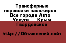 Трансферные перевозки пасажиров - Все города Авто » Услуги   . Крым,Гвардейское